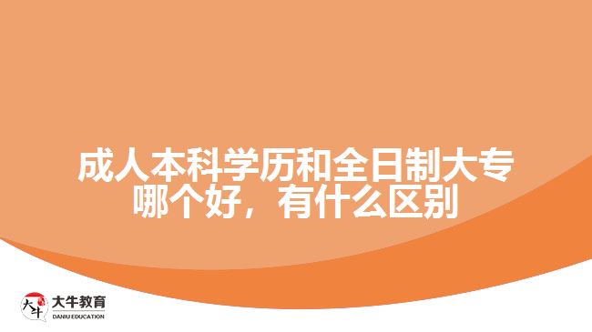 成人本科學歷和全日制大專哪個好