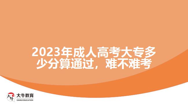 2023年成人高考大專多少分算通過，難不難考