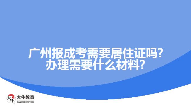 廣州報成考需要居住證嗎?辦理需要什么材料?