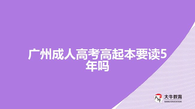 廣州成人高考高起本要讀5年嗎