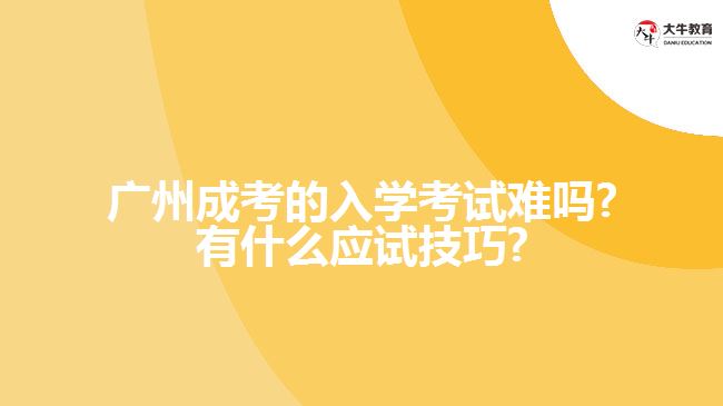 廣州成考的入學(xué)考試難嗎?有什么應(yīng)試技巧?