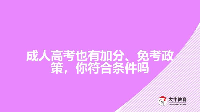 成人高考也有加分、免考政策，你符合條件嗎