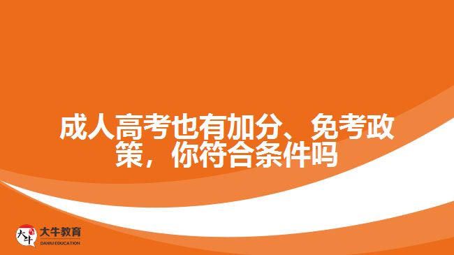 成人高考也有加分、免考政策，你符合條件嗎