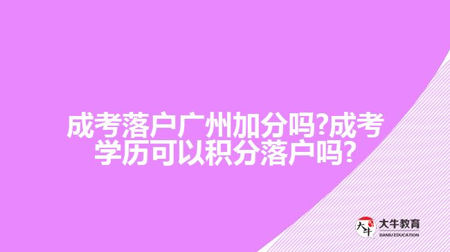 成考落戶(hù)廣州加分嗎?成考學(xué)歷可以積分落戶(hù)嗎?