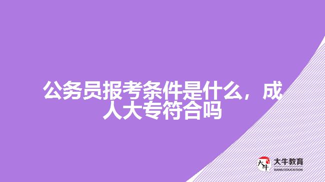 公務(wù)員報考條件是什么，成人大專符合嗎