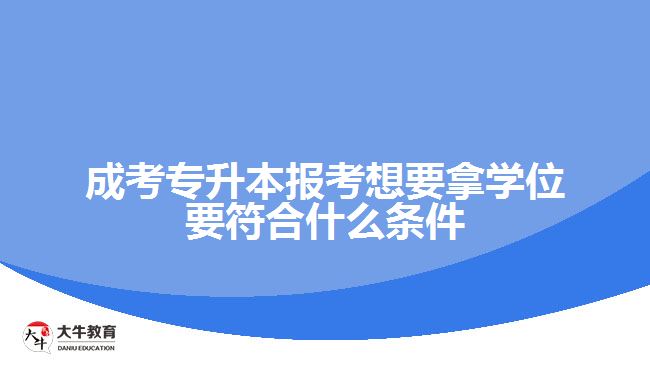 成考專升本報(bào)考想要拿學(xué)位要符合什么條件