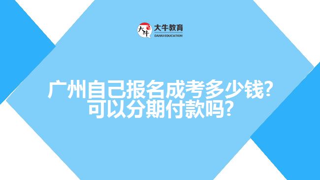 廣州自己報(bào)名成考多少錢?可以分期付款嗎?