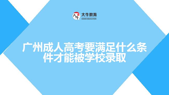 廣州成人高考要滿足什么條件才能被學校錄取