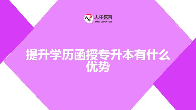 提升學(xué)歷函授專升本有什么優(yōu)勢