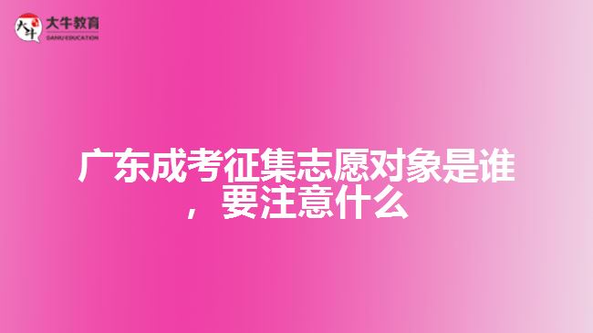 廣東成考征集志愿對(duì)象是誰，要注意什么