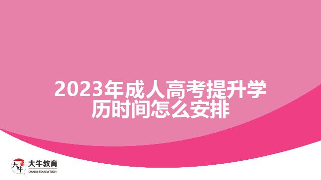 2023年成人高考提升學(xué)歷時(shí)間怎么安排