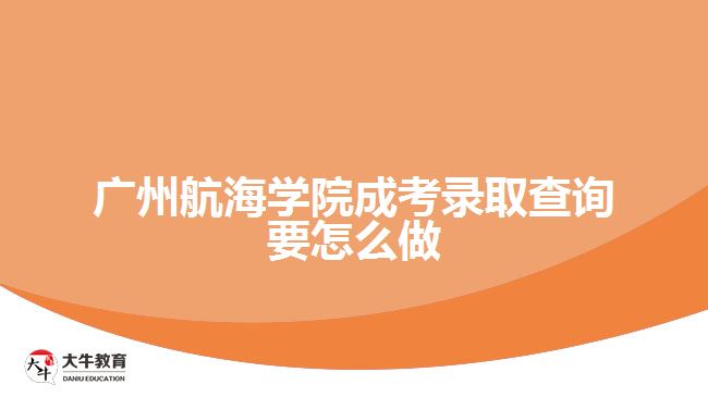 廣州航海學院成考錄取查詢要怎么做