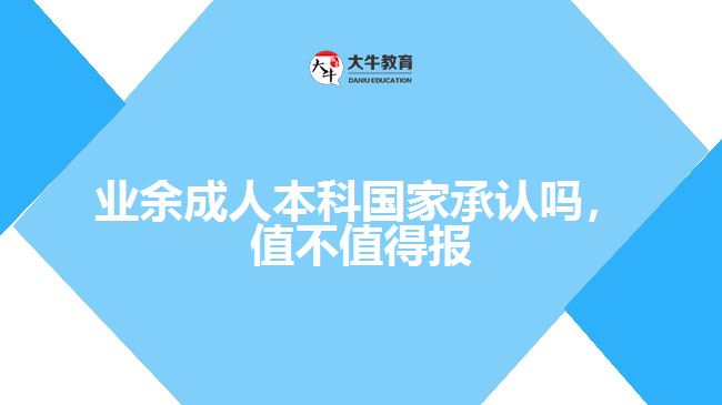 業(yè)余成人本科國家承認嗎值不值得報