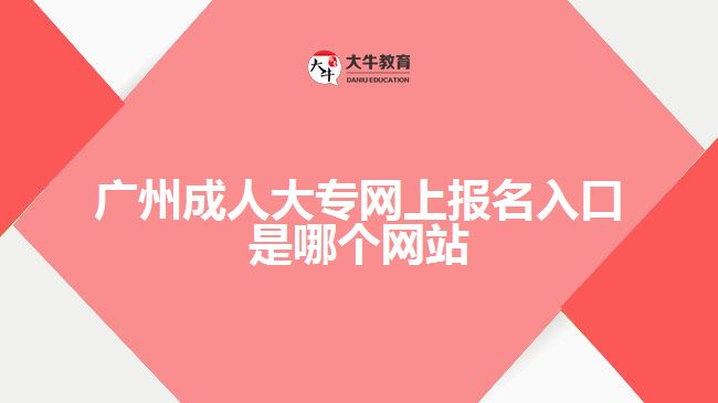 廣州成人大專網上報名入口是哪個網站