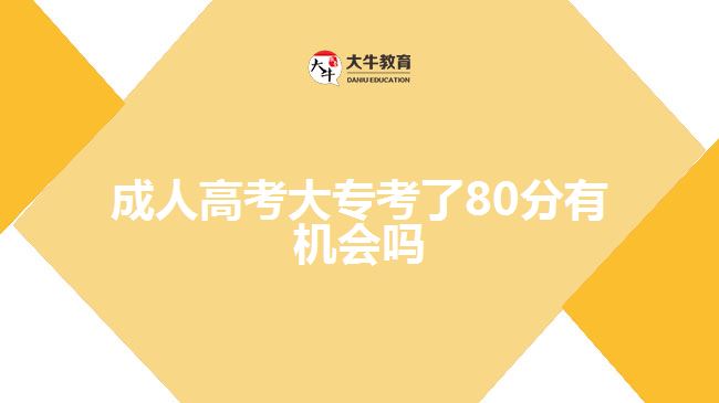 成人高考大專(zhuān)考了80分有機(jī)會(huì)嗎