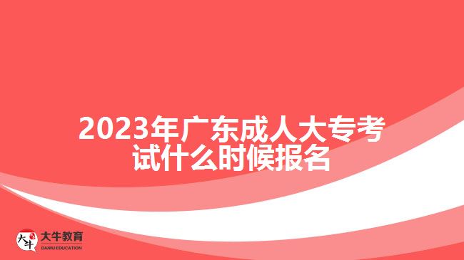 2023年廣東成人大?？荚囀裁磿r候報名