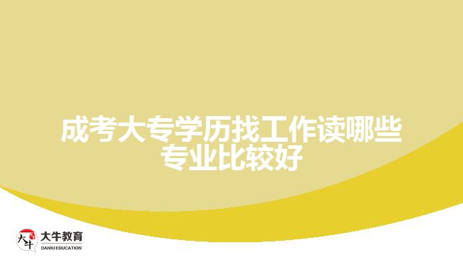 成考大專學歷找工作讀哪些專業(yè)比較好