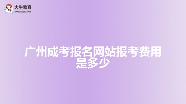 廣州成考報名網(wǎng)站報考費用是多少