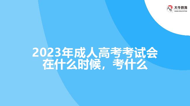 2023年成人高考考試會(huì)在什么時(shí)候，考什么