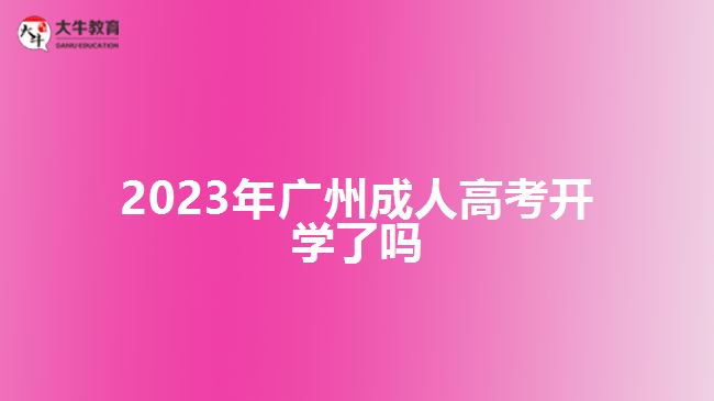 2023年廣州成人高考開學(xué)了嗎