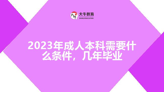 成人本科需要什么條件，幾年畢業(yè)