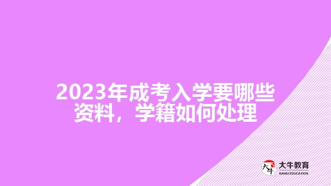 成考入學(xué)要哪些資料，學(xué)籍如何處理