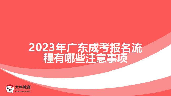 2023年廣東成考報(bào)名流程有哪些注意事項(xiàng)