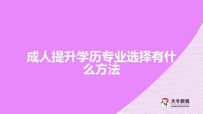 成人提升學(xué)歷專業(yè)選擇有什么方法