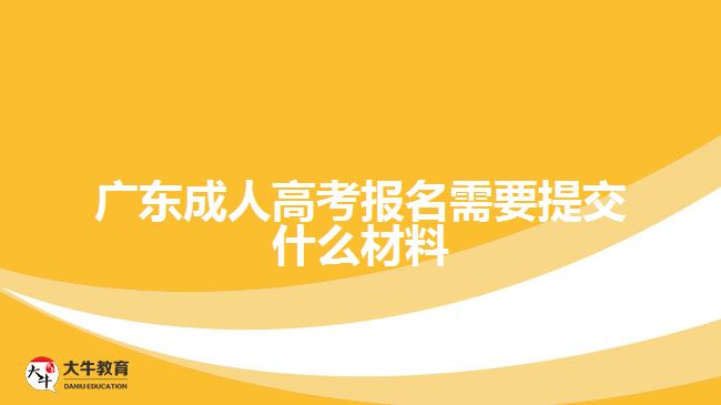 廣東成人高考報名需要提交什么材料