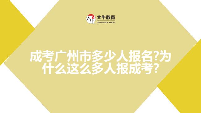 成考廣州市多少人報(bào)名?為什么這么多人報(bào)成考?