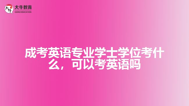 成考英語專業(yè)學(xué)士學(xué)位考什么，可以考英語嗎