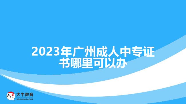 2023年廣州成人中專證書哪里辦