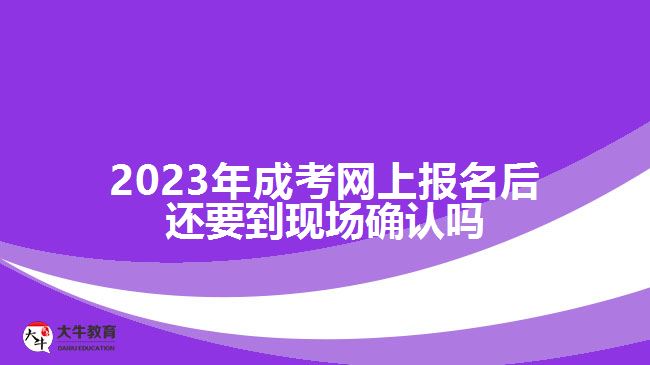 2023年成考網(wǎng)上報(bào)名后還要到現(xiàn)場確認(rèn)