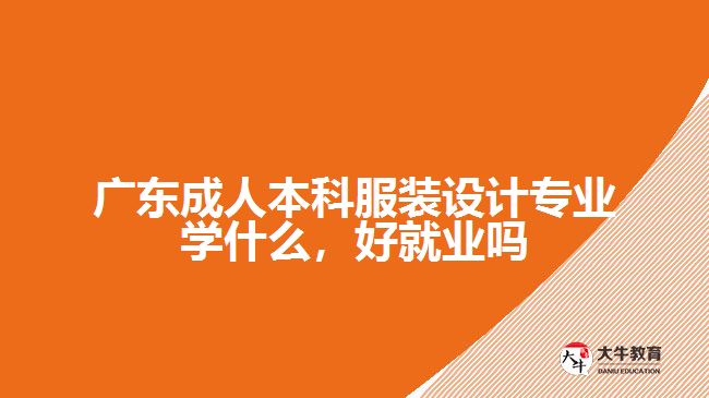 廣東成人本科服裝設計專業(yè)學什么，好就業(yè)嗎