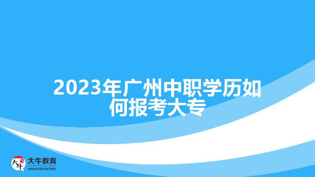 2023年廣州中職學(xué)歷如何報(bào)考大專(zhuān)