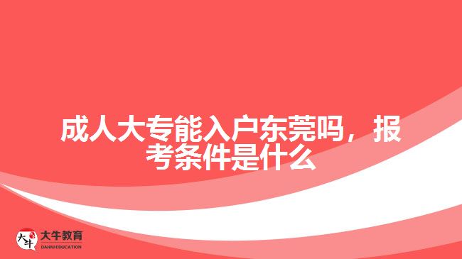 成人大專能入戶東莞嗎，報(bào)考條件是什么