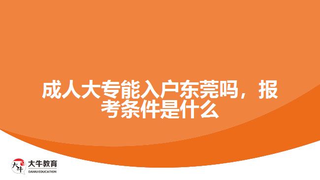 成人大專能入戶東莞嗎，報考條件