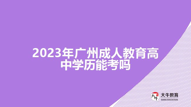 2023年廣州成人教育高中學(xué)歷能考嗎