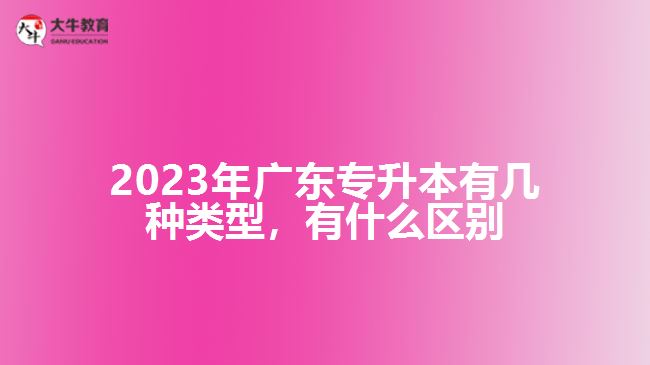 廣東專升本有幾種類型，有什么區(qū)別