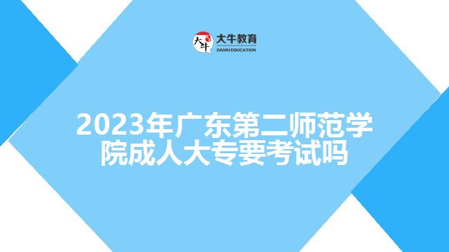 2023年廣東第二師范學(xué)院成人大專要考試嗎