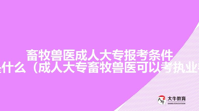 畜牧獸醫(yī)成人大專報(bào)考條件及要求