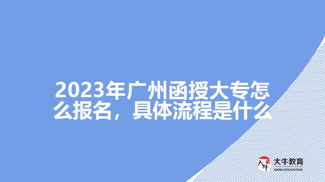 2023年廣州函授大專怎么報(bào)名，具體流程是什么