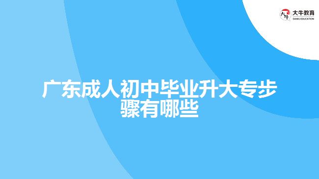 廣東成人初中畢業(yè)升大專步驟有哪些