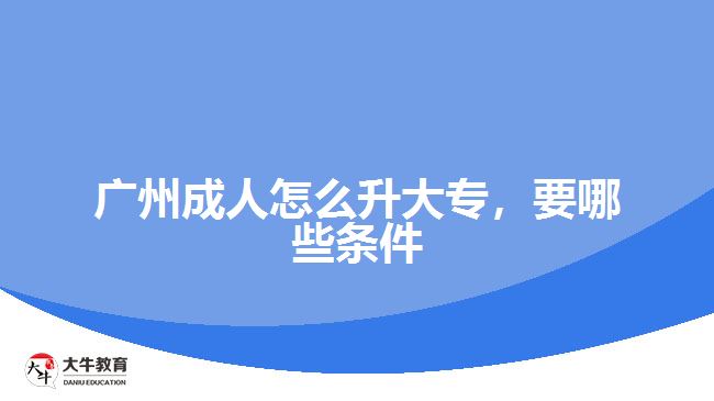 廣州成人怎么升大專，要哪些條件