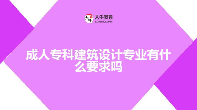 成人?？平ㄖO(shè)計(jì)專業(yè)有什么要求嗎