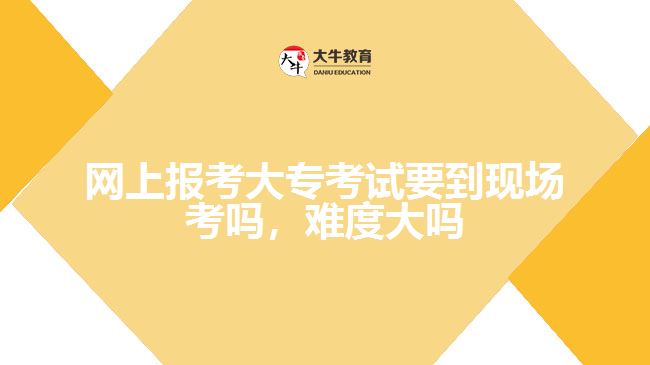 網(wǎng)上報考大專考試要到現(xiàn)場考嗎