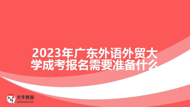 2023年廣東外語外貿(mào)大學成考報名需要準備什么