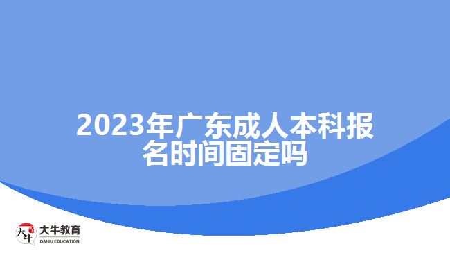 2023年廣東成人本科報(bào)名時(shí)間固定嗎