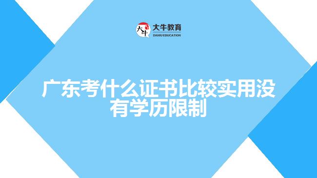 廣東考什么證書比較實(shí)用沒有學(xué)歷限制