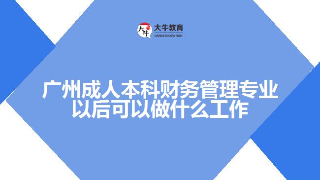 廣州成人本科財務管理專業(yè)以后可以做什么工作